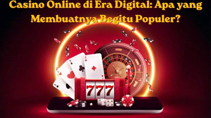 Casino Online di Era Digital: Apa yang Membuatnya Begitu Populer?