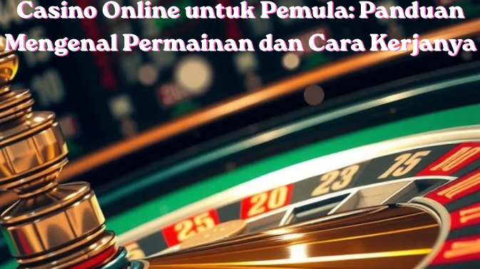 Casino Online untuk Pemula: Panduan Mengenal Permainan dan Cara Kerjanya