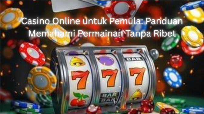 Casino Online untuk Pemula: Panduan Memahami Permainan Tanpa Ribet