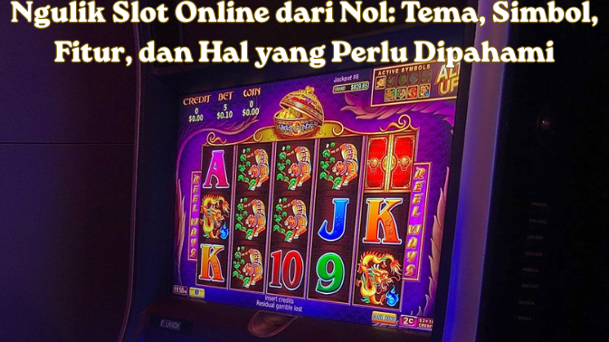 Ngulik Slot Online dari Nol: Tema, Simbol, Fitur, dan Hal yang Perlu Dipahami