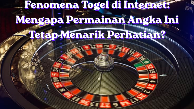 Fenomena Togel di Internet: Mengapa Permainan Angka Ini Tetap Menarik Perhatian?